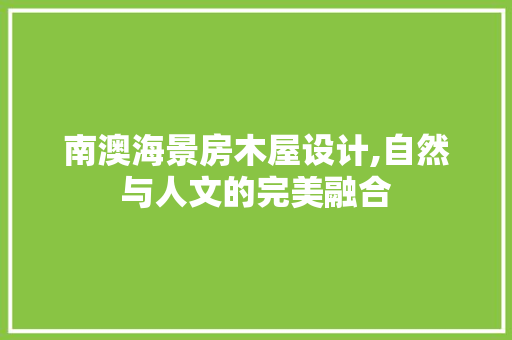 南澳海景房木屋设计,自然与人文的完美融合