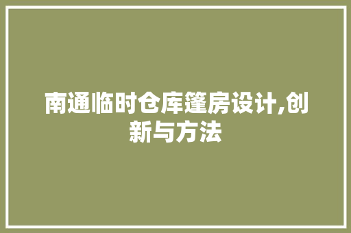 南通临时仓库篷房设计,创新与方法