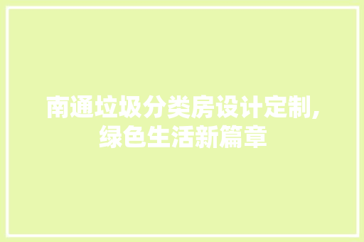 南通垃圾分类房设计定制,绿色生活新篇章