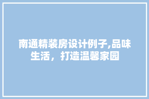 南通精装房设计例子,品味生活，打造温馨家园