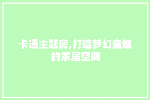 卡通主题房,打造梦幻童趣的家居空间