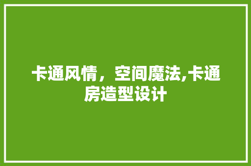卡通风情，空间魔法,卡通房造型设计