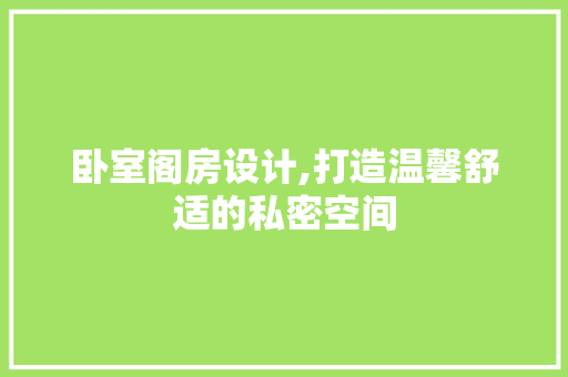卧室阁房设计,打造温馨舒适的私密空间