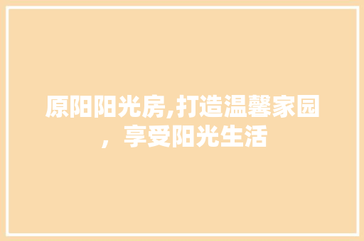 原阳阳光房,打造温馨家园，享受阳光生活