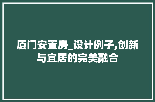 厦门安置房_设计例子,创新与宜居的完美融合