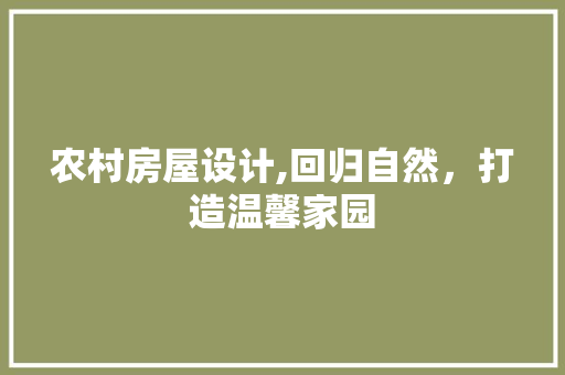 农村房屋设计,回归自然，打造温馨家园