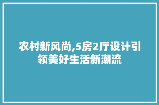 农村新风尚,5房2厅设计引领美好生活新潮流