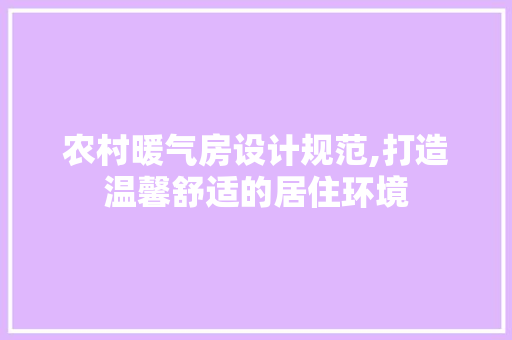 农村暖气房设计规范,打造温馨舒适的居住环境