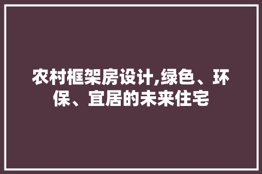 农村框架房设计,绿色、环保、宜居的未来住宅