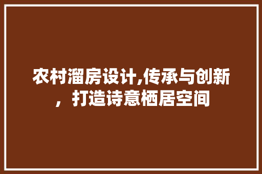 农村溜房设计,传承与创新，打造诗意栖居空间