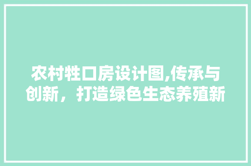 农村牲口房设计图,传承与创新，打造绿色生态养殖新模式