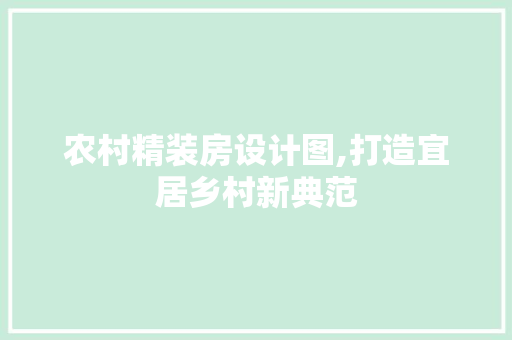 农村精装房设计图,打造宜居乡村新典范