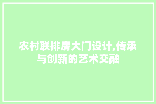 农村联排房大门设计,传承与创新的艺术交融