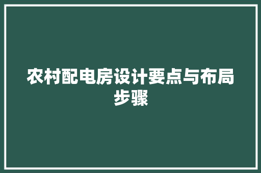 农村配电房设计要点与布局步骤