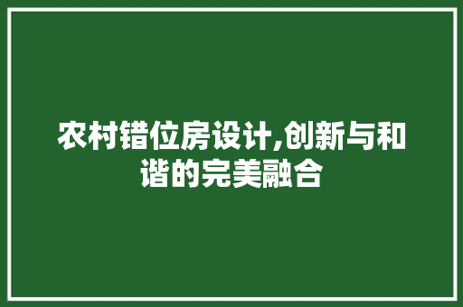 农村错位房设计,创新与和谐的完美融合