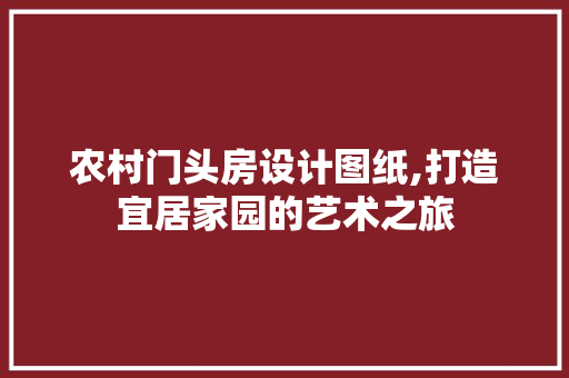 农村门头房设计图纸,打造宜居家园的艺术之旅