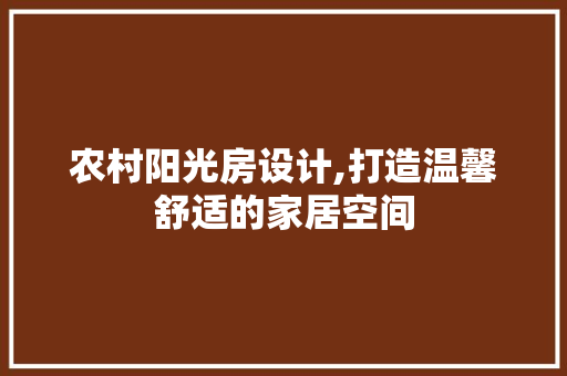 农村阳光房设计,打造温馨舒适的家居空间