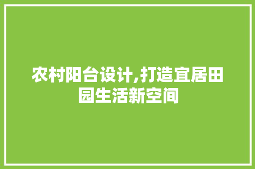 农村阳台设计,打造宜居田园生活新空间