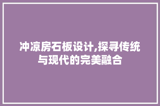冲凉房石板设计,探寻传统与现代的完美融合