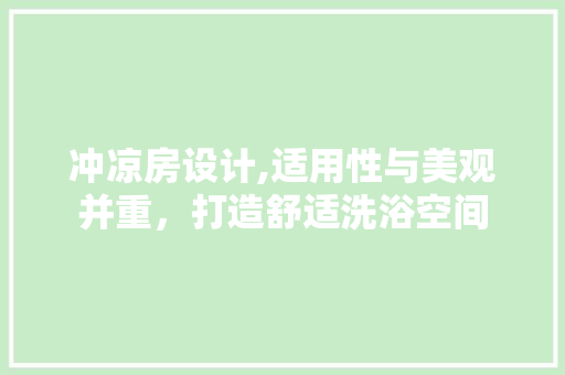 冲凉房设计,适用性与美观并重，打造舒适洗浴空间