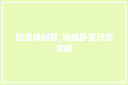 旧房焕新颜_墙纸卧室改造攻略