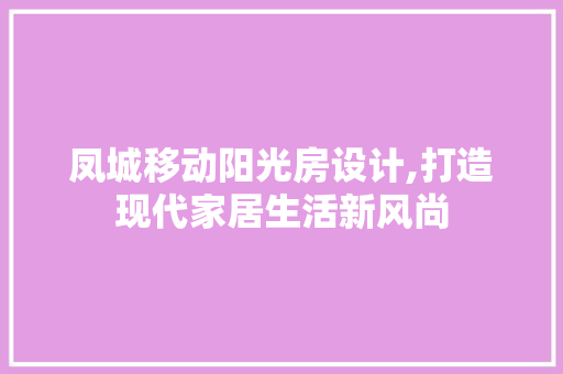 凤城移动阳光房设计,打造现代家居生活新风尚