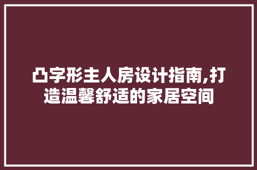 凸字形主人房设计指南,打造温馨舒适的家居空间