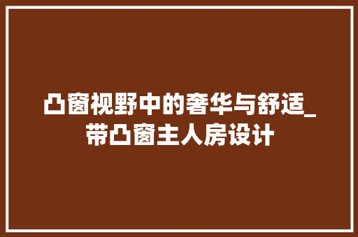 凸窗视野中的奢华与舒适_带凸窗主人房设计