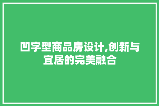 凹字型商品房设计,创新与宜居的完美融合