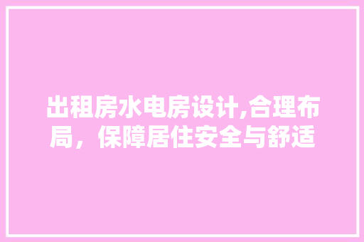 出租房水电房设计,合理布局，保障居住安全与舒适