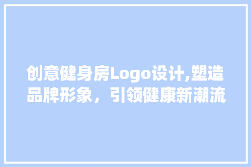 创意健身房Logo设计,塑造品牌形象，引领健康新潮流
