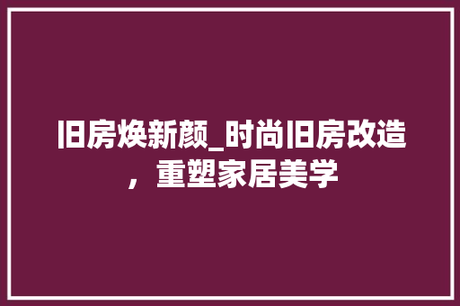 旧房焕新颜_时尚旧房改造，重塑家居美学