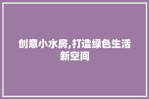 创意小水房,打造绿色生活新空间