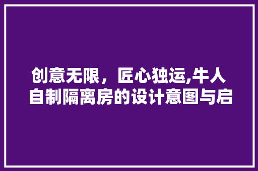 创意无限，匠心独运,牛人自制隔离房的设计意图与启示