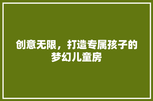 创意无限，打造专属孩子的梦幻儿童房