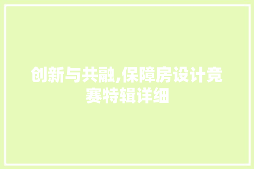 创新与共融,保障房设计竞赛特辑详细