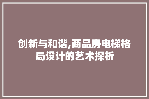 创新与和谐,商品房电梯格局设计的艺术探析