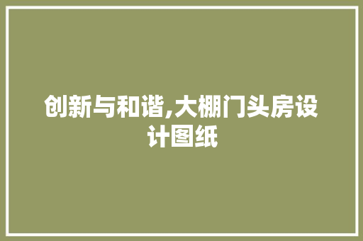 创新与和谐,大棚门头房设计图纸