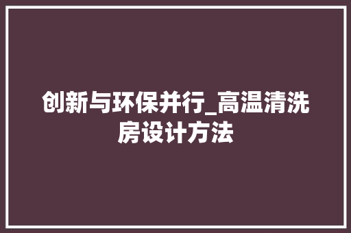 创新与环保并行_高温清洗房设计方法