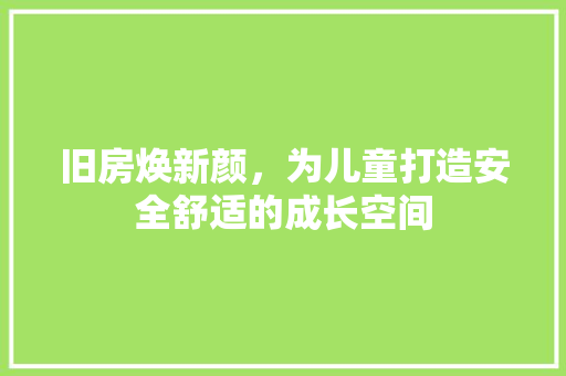 旧房焕新颜，为儿童打造安全舒适的成长空间