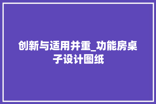 创新与适用并重_功能房桌子设计图纸