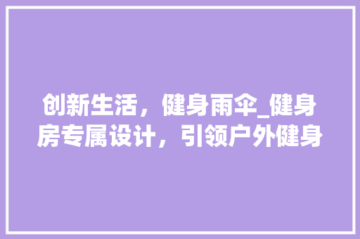 创新生活，健身雨伞_健身房专属设计，引领户外健身新潮流