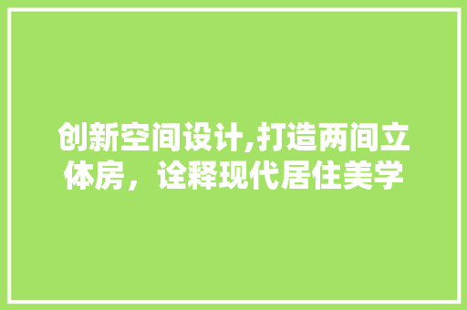 创新空间设计,打造两间立体房，诠释现代居住美学