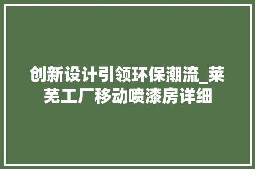 创新设计引领环保潮流_莱芜工厂移动喷漆房详细