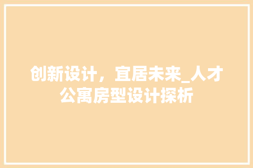 创新设计，宜居未来_人才公寓房型设计探析