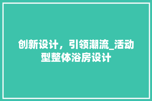创新设计，引领潮流_活动型整体浴房设计