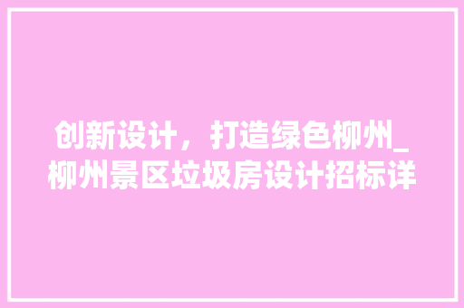 创新设计，打造绿色柳州_柳州景区垃圾房设计招标详细