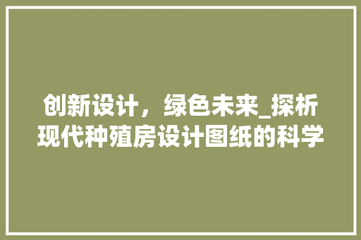 创新设计，绿色未来_探析现代种殖房设计图纸的科学与艺术