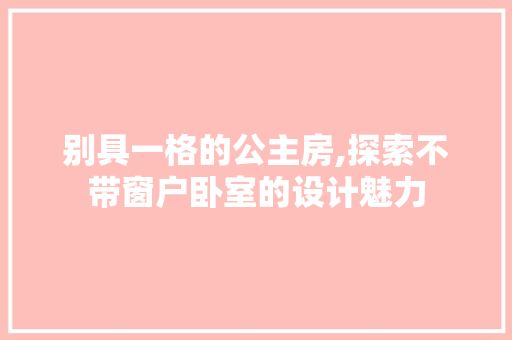 别具一格的公主房,探索不带窗户卧室的设计魅力