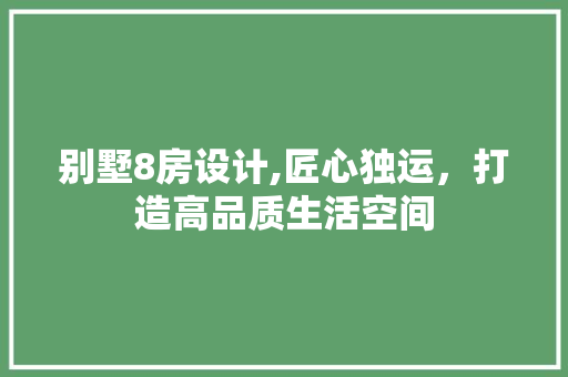 别墅8房设计,匠心独运，打造高品质生活空间